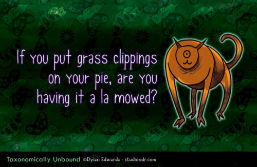 Taxonomically Unbound - LAWN SINCE DESSERTED - If you put grass clippings on your pie, are you having it a la mowed?