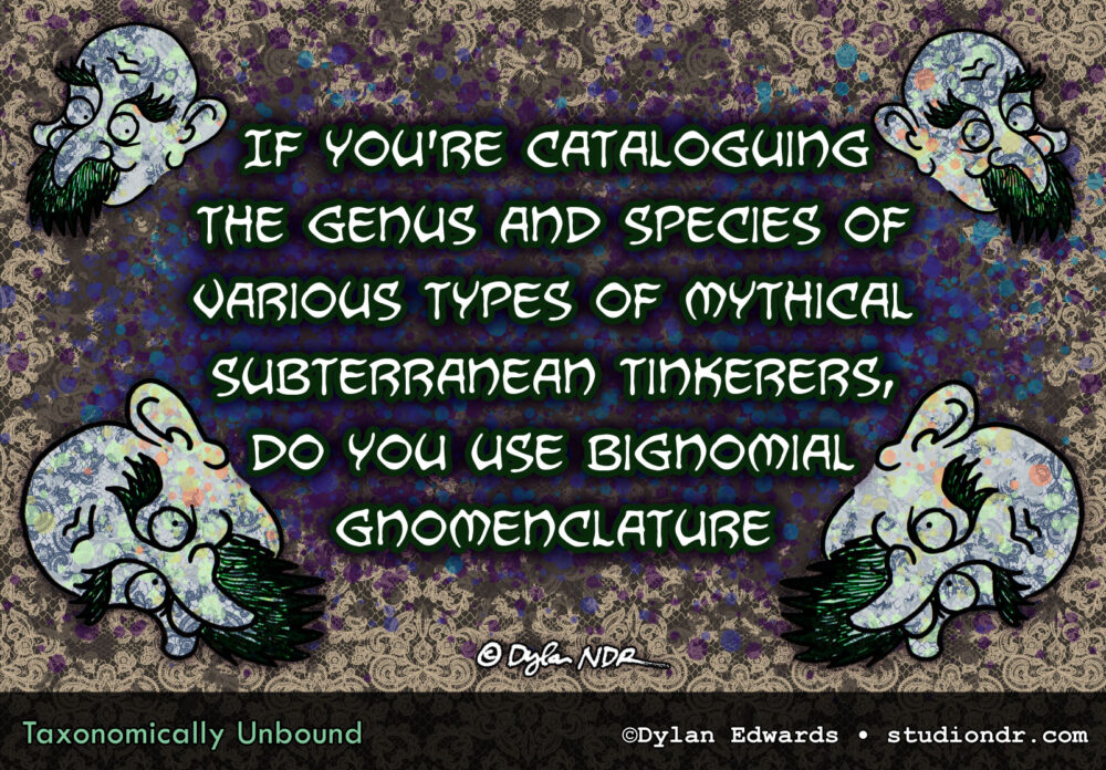 If you're cataloguing the genus and species of various types of mythical subterranean tinkerers, do you use bignomial gnomenclature